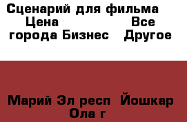 Сценарий для фильма. › Цена ­ 3 100 000 - Все города Бизнес » Другое   . Марий Эл респ.,Йошкар-Ола г.